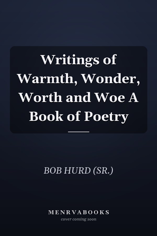Writings of Warmth, Wonder, Worth and Woe A Book of Poetry