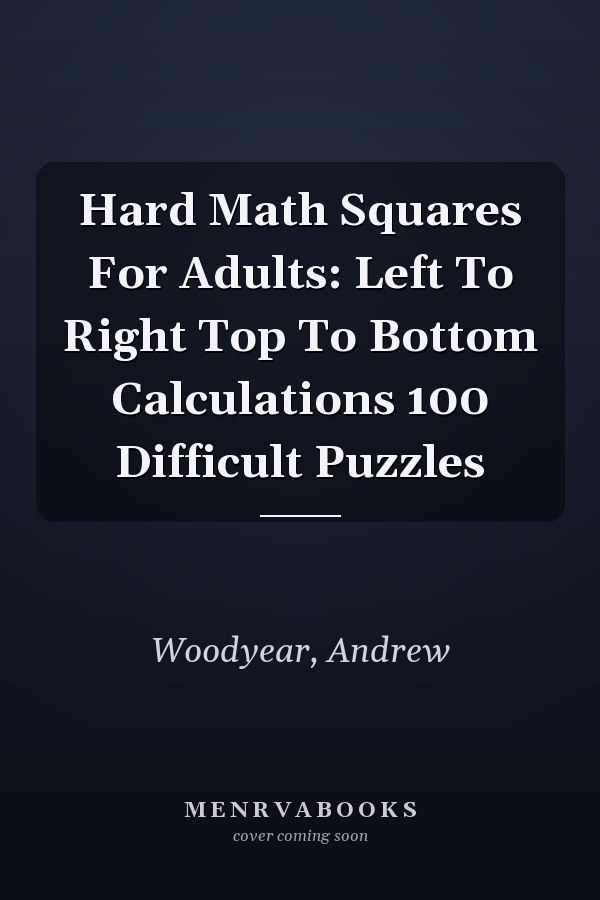 Hard Math Squares For Adults: Left To Right Top To Bottom Calculations 100 Difficult Puzzles
