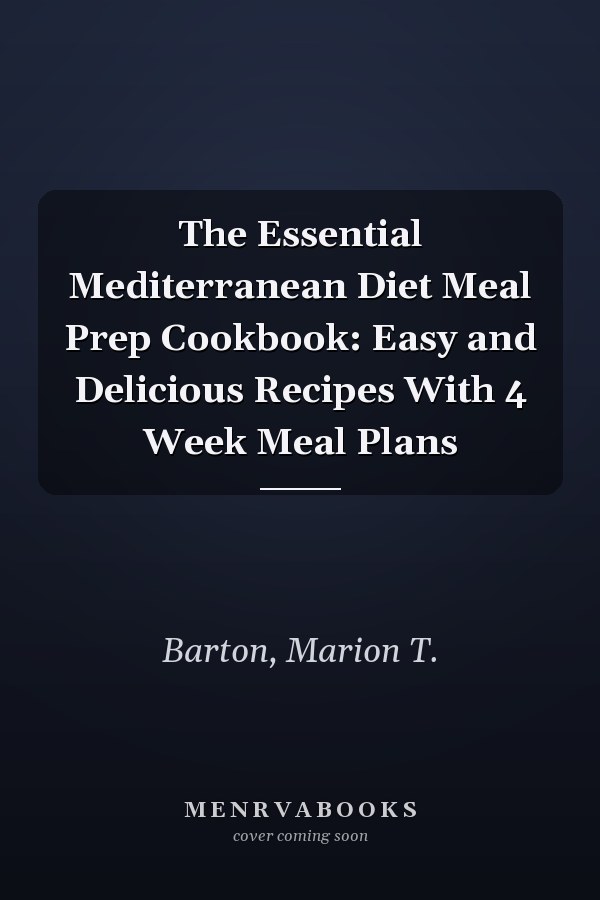 The Essential Mediterranean Diet Meal Prep Cookbook: Easy and Delicious Recipes With 4 Week Meal Plans