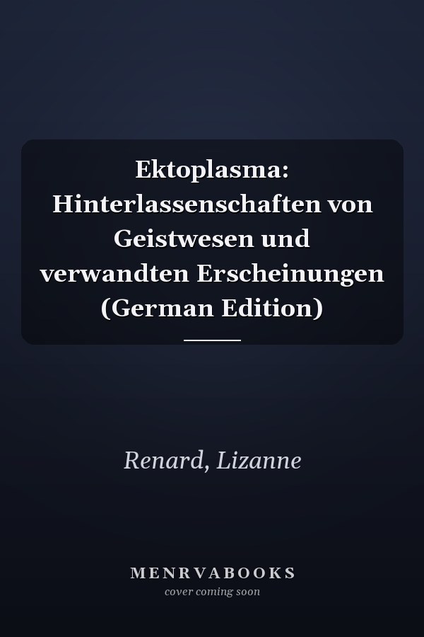Ektoplasma: Hinterlassenschaften von Geistwesen und verwandten Erscheinungen (German Edition)