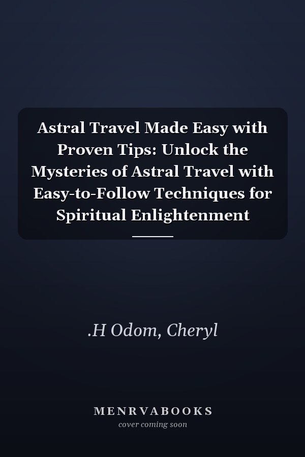 Astral Travel Made Easy with Proven Tips: Unlock the Mysteries of Astral Travel with Easy-to-Follow Techniques for Spiritual Enlightenment