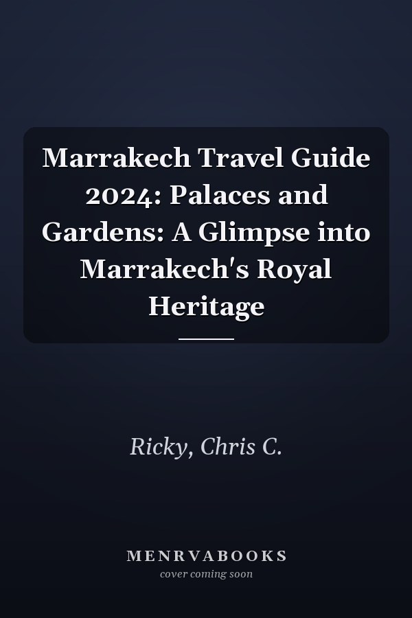 Marrakech Travel Guide 2024: Palaces and Gardens: A Glimpse into Marrakech's Royal Heritage