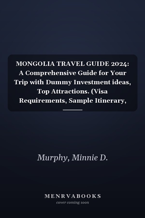 MONGOLIA TRAVEL GUIDE 2024: A Comprehensive Guide for Your Trip with Dummy Investment ideas, Top Attractions. (Visa Requirements, Sample Itinerary, Culinary Delights, Prime Locations, Safety Measures)
