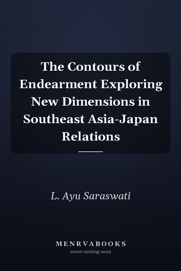 The Contours of Endearment Exploring New Dimensions in Southeast Asia-Japan Relations