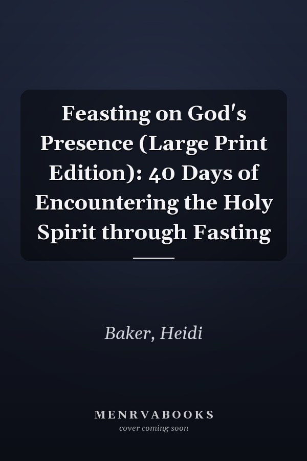 Feasting on God's Presence (Large Print Edition): 40 Days of Encountering the Holy Spirit through Fasting