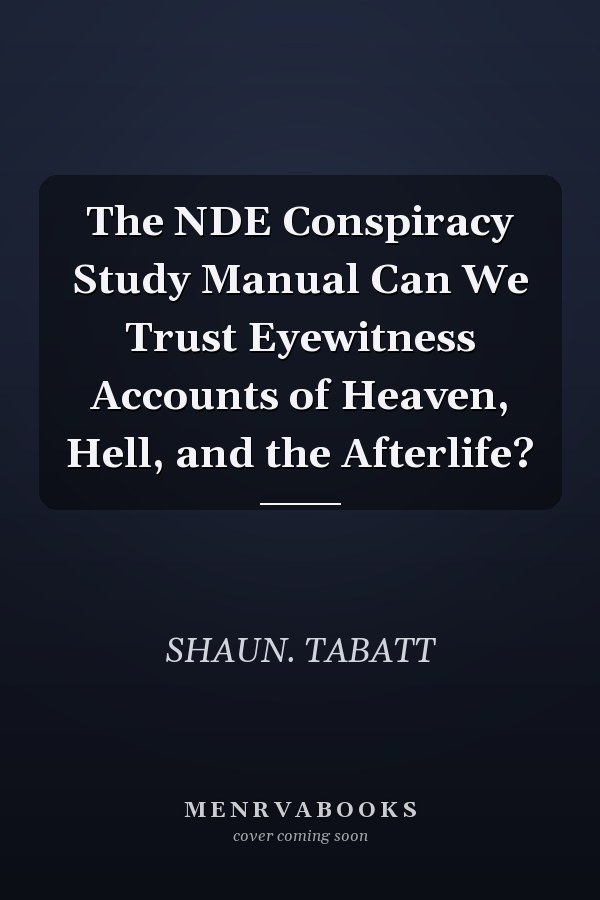 The NDE Conspiracy Study Manual Can We Trust Eyewitness Accounts of Heaven, Hell, and the Afterlife?