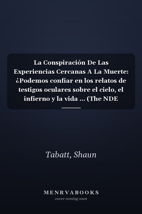 La Conspiración De Las Experiencias Cercanas A La Muerte: ¿Podemos confiar en los relatos de testigos oculares sobre el cielo, el infierno y la vida ... (The NDE Conspiracy) (Spanish Edition)