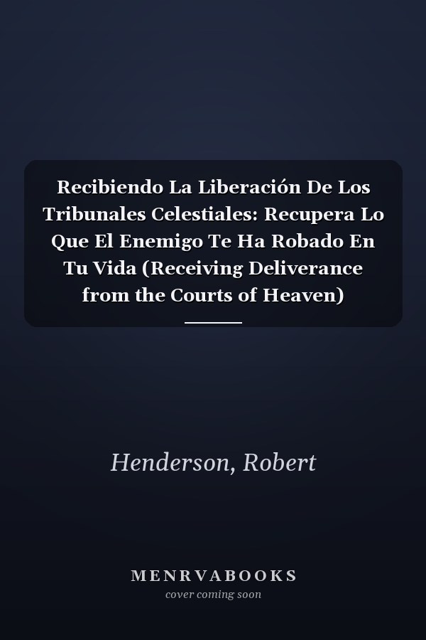 Recibiendo La Liberación De Los Tribunales Celestiales: Recupera Lo Que El Enemigo Te Ha Robado En Tu Vida (Receiving Deliverance from the Courts of Heaven)