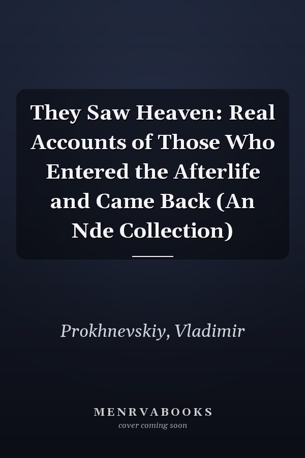 They Saw Heaven: Real Accounts of Those Who Entered the Afterlife and Came Back (An Nde Collection)
