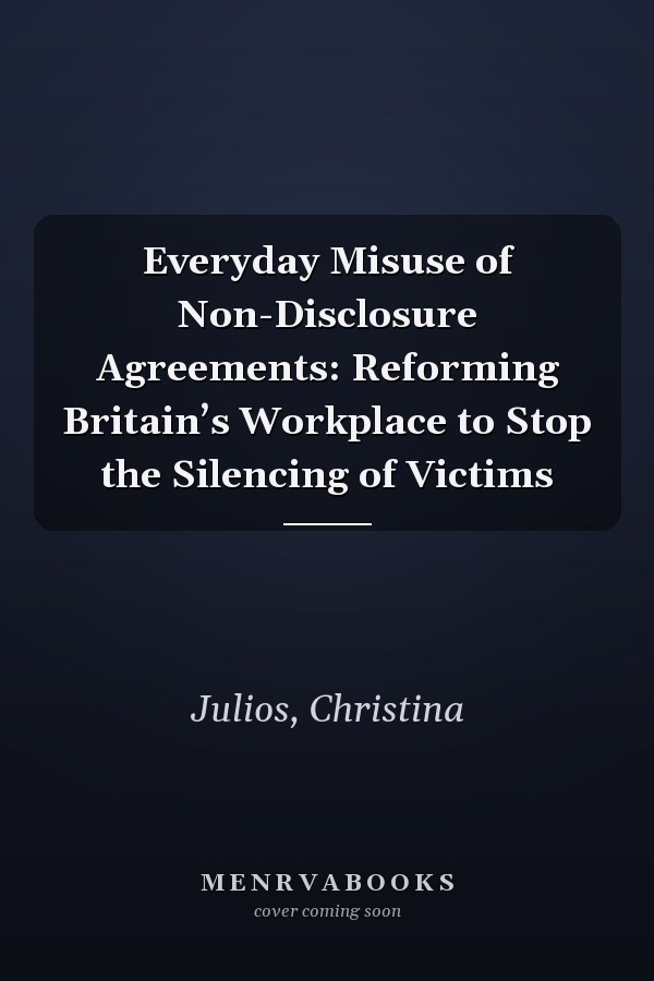 Everyday Misuse of Non-Disclosure Agreements: Reforming Britain’s Workplace to Stop the Silencing of Victims