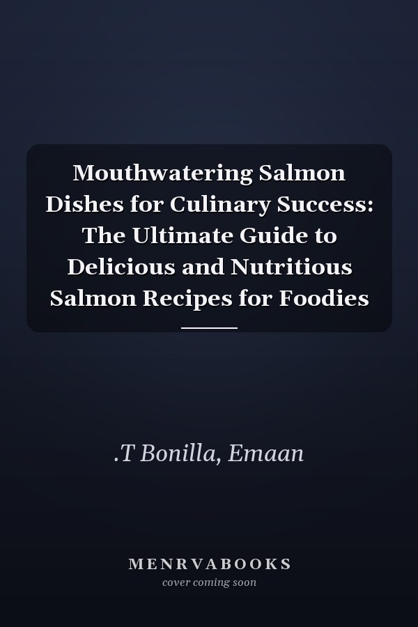 Mouthwatering Salmon Dishes for Culinary Success: The Ultimate Guide to Delicious and Nutritious Salmon Recipes for Foodies