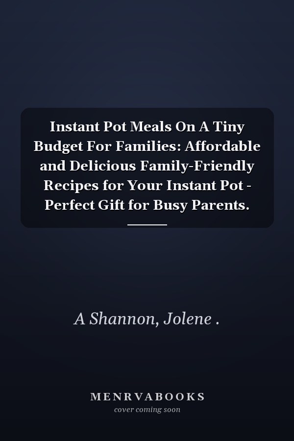 Instant Pot Meals On A Tiny Budget For Families: Affordable and Delicious Family-Friendly Recipes for Your Instant Pot - Perfect Gift for Busy Parents.