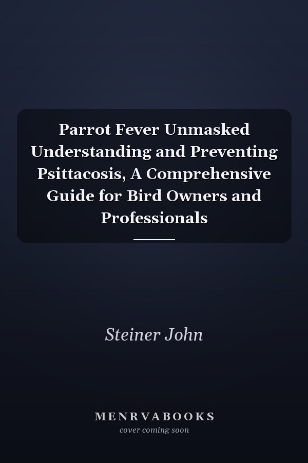 Parrot Fever Unmasked Understanding and Preventing Psittacosis, A Comprehensive Guide for Bird Owners and Professionals