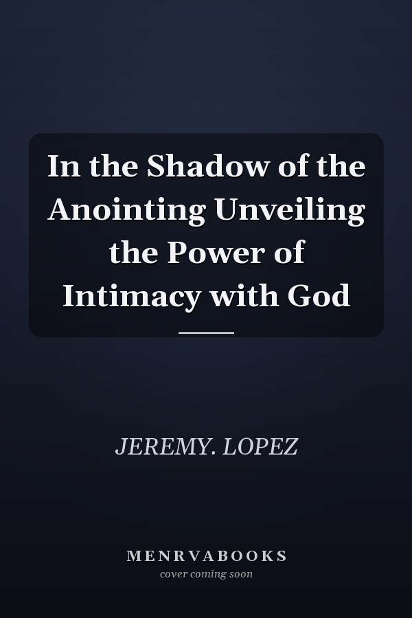 In the Shadow of the Anointing Unveiling the Power of Intimacy with God