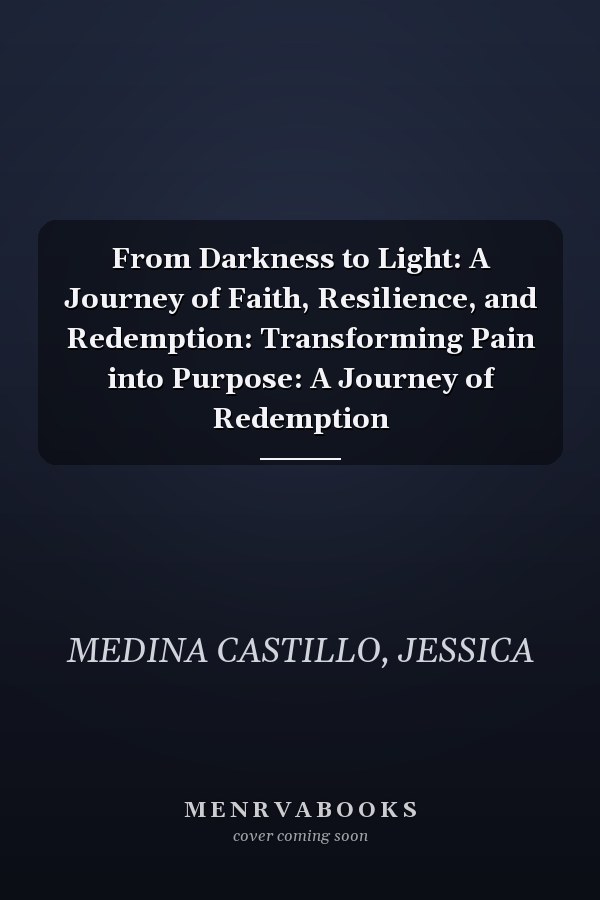 From Darkness to Light: A Journey of Faith, Resilience, and Redemption: Transforming Pain into Purpose: A Journey of Redemption
