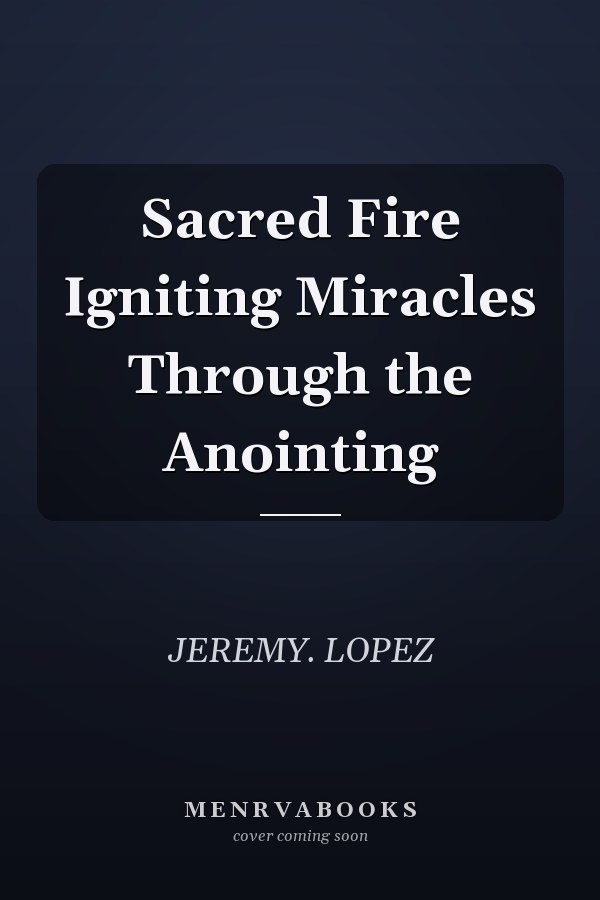 Sacred Fire Igniting Miracles Through the Anointing