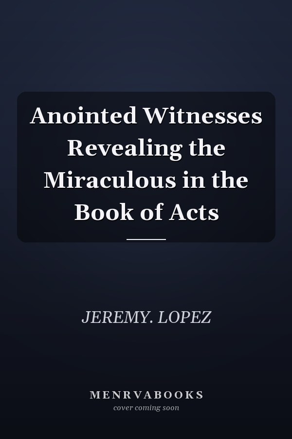 Anointed Witnesses Revealing the Miraculous in the Book of Acts