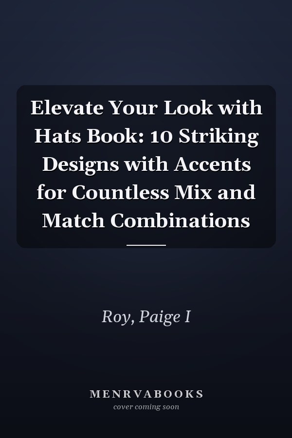 Elevate Your Look with Hats Book: 10 Striking Designs with Accents for Countless Mix and Match Combinations