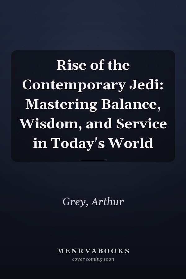 Rise of the Contemporary Jedi: Mastering Balance, Wisdom, and Service in Today's World