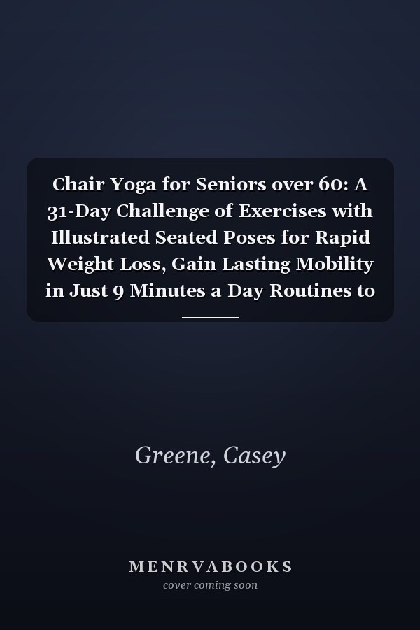 Chair Yoga for Seniors over 60: A 31-Day Challenge of Exercises with Illustrated Seated Poses for Rapid Weight Loss, Gain Lasting Mobility in Just 9 Minutes a Day Routines to Keep You Independent.