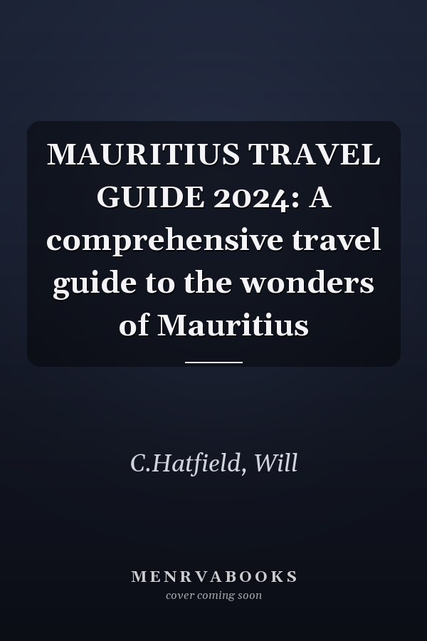 MAURITIUS TRAVEL GUIDE 2024: A comprehensive travel guide to the wonders of Mauritius