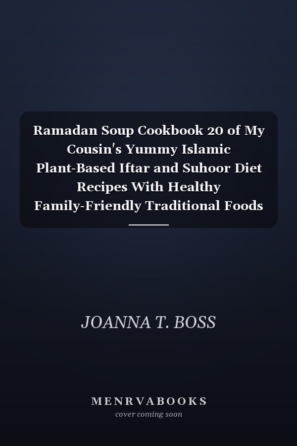 Ramadan Soup Cookbook 20 of My Cousin's Yummy Islamic Plant-Based Iftar and Suhoor Diet Recipes With Healthy Family-Friendly Traditional Foods (With Pictures)