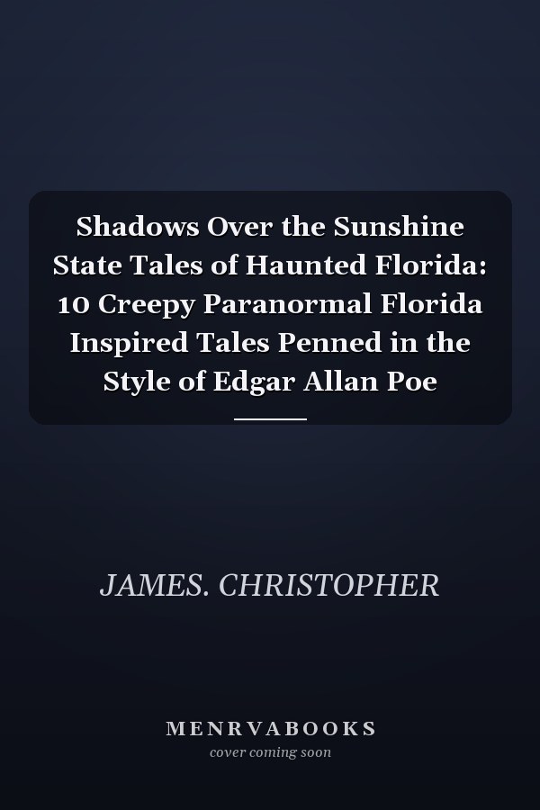 Shadows Over the Sunshine State Tales of Haunted Florida: 10 Creepy Paranormal Florida Inspired Tales Penned in the Style of Edgar Allan Poe