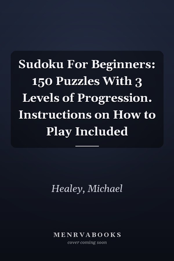 Sudoku For Beginners: 150 Puzzles With 3 Levels of Progression. Instructions on How to Play Included