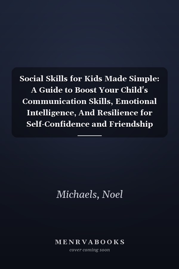 Social Skills for Kids Made Simple: A Guide to Boost Your Child's Communication Skills, Emotional Intelligence, And Resilience for Self-Confidence and Friendship Making Success