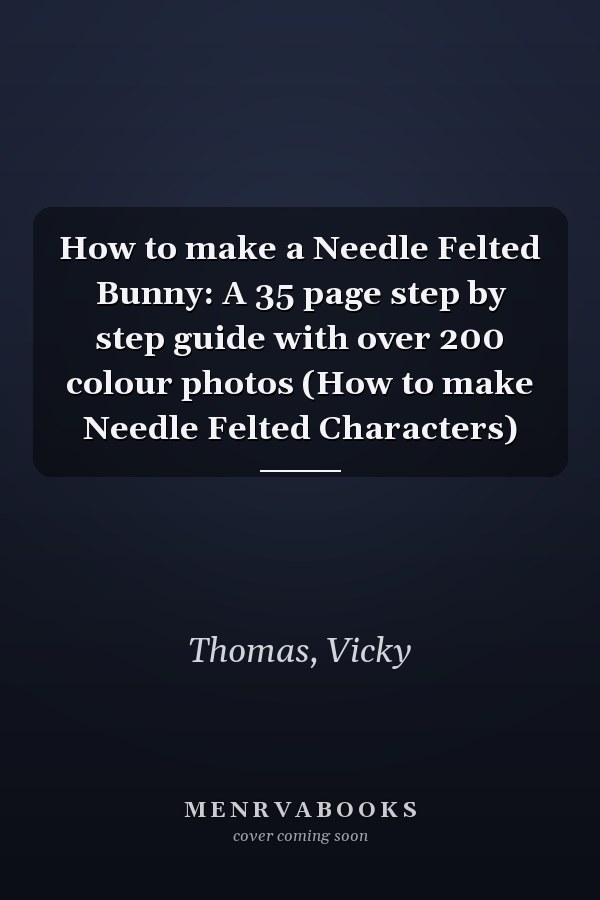 How to make a Needle Felted Bunny: A 35 page step by step guide with over 200 colour photos (How to make Needle Felted Characters)