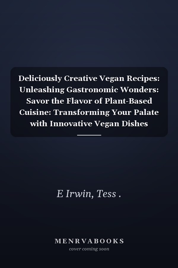 Deliciously Creative Vegan Recipes: Unleashing Gastronomic Wonders: Savor the Flavor of Plant-Based Cuisine: Transforming Your Palate with Innovative Vegan Dishes