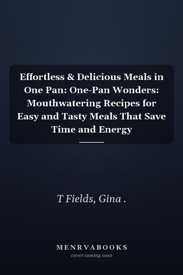 Effortless & Delicious Meals in One Pan: One-Pan Wonders: Mouthwatering Recipes for Easy and Tasty Meals That Save Time and Energy