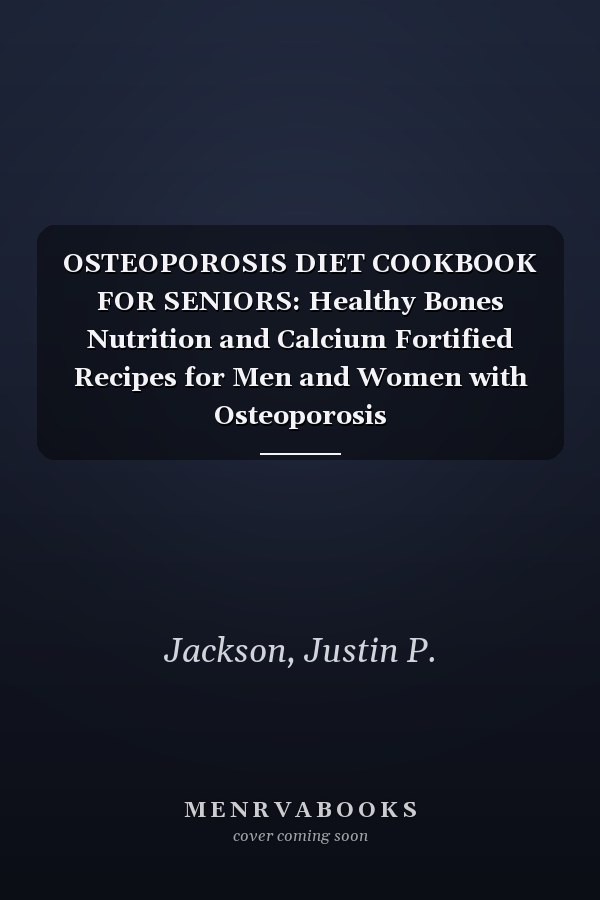 OSTEOPOROSIS DIET COOKBOOK FOR SENIORS: Healthy Bones Nutrition and Calcium Fortified Recipes for Men and Women with Osteoporosis
