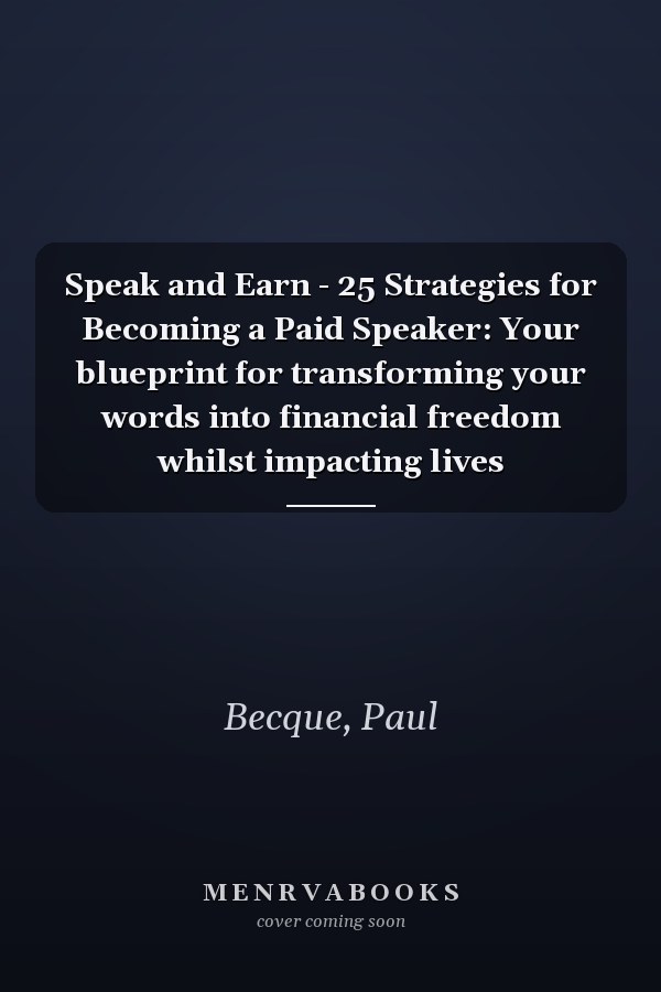 Speak and Earn - 25 Strategies for Becoming a Paid Speaker: Your blueprint for transforming your words into financial freedom whilst impacting lives