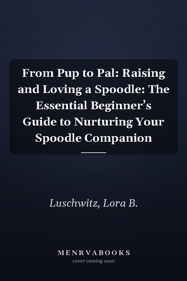 From Pup to Pal: Raising and Loving a Spoodle: The Essential Beginner’s Guide to Nurturing Your Spoodle Companion