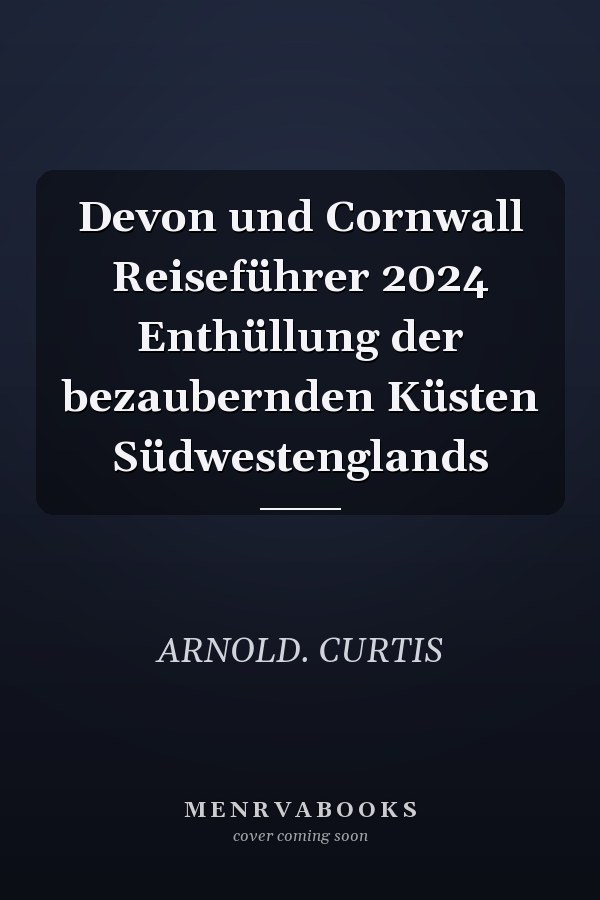 Devon und Cornwall Reiseführer 2024 Enthüllung der bezaubernden Küsten Südwestenglands