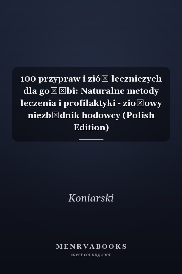 100 przypraw i ziół leczniczych dla gołębi: Naturalne metody leczenia i profilaktyki - ziołowy niezbędnik hodowcy (Polish Edition)