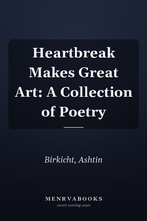 Heartbreak Makes Great Art: A Collection of Poetry