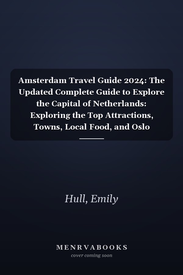 Amsterdam Travel Guide 2024: The Updated Complete Guide to Explore the Capital of Netherlands: Exploring the Top Attractions, Towns, Local Food, and Oslo Culture. With map, and key Amsterdam phrases