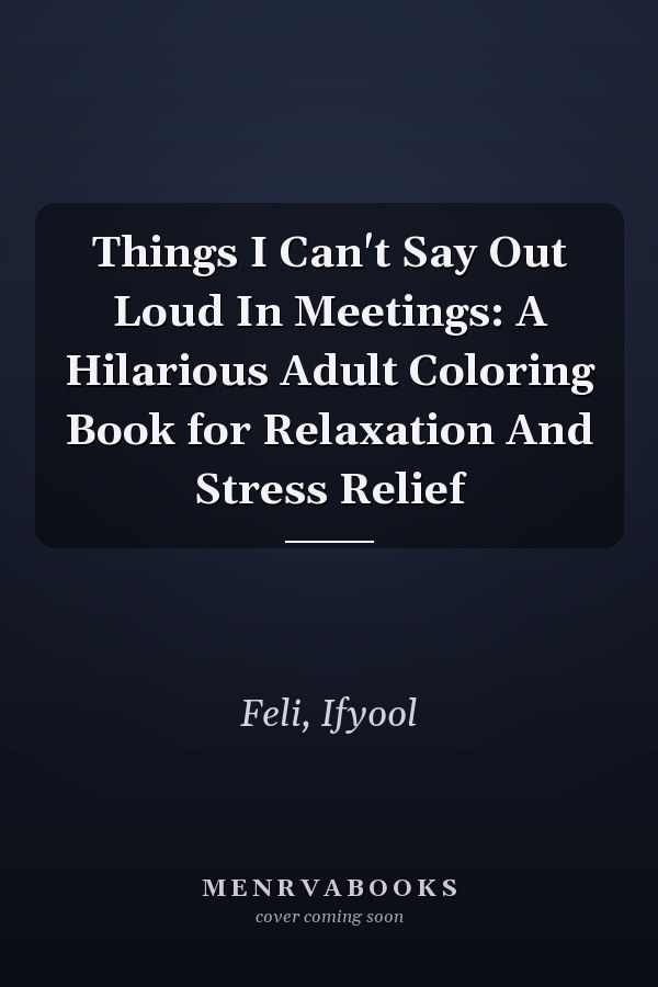 Things I Can't Say Out Loud In Meetings: A Hilarious Adult Coloring Book for Relaxation And Stress Relief