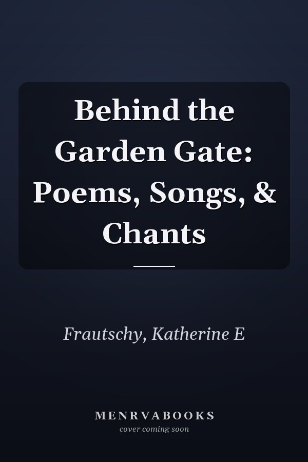 Behind the Garden Gate: Poems, Songs, & Chants