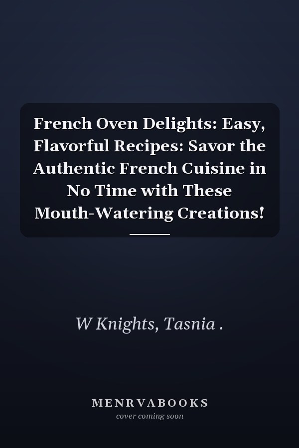 French Oven Delights: Easy, Flavorful Recipes: Savor the Authentic French Cuisine in No Time with These Mouth-Watering Creations!