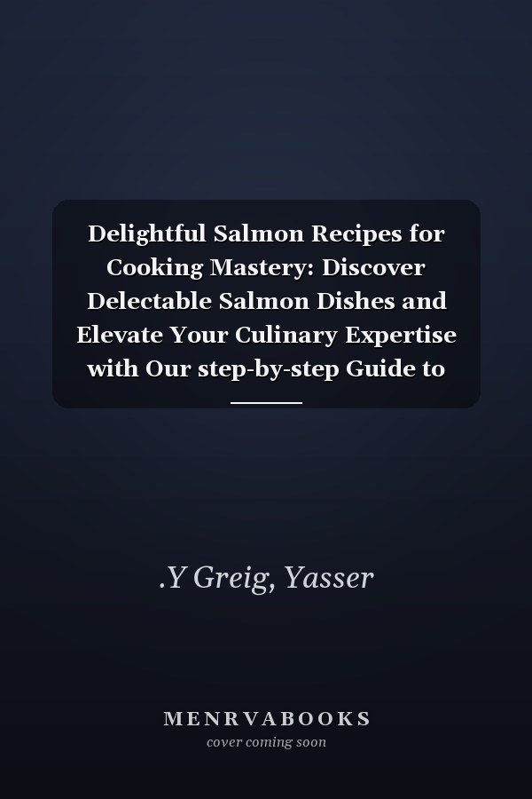 Delightful Salmon Recipes for Cooking Mastery: Discover Delectable Salmon Dishes and Elevate Your Culinary Expertise with Our step-by-step Guide to Cooking Mastery