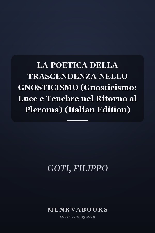 LA POETICA DELLA TRASCENDENZA NELLO GNOSTICISMO (Gnosticismo: Luce e Tenebre nel Ritorno al Pleroma) (Italian Edition)