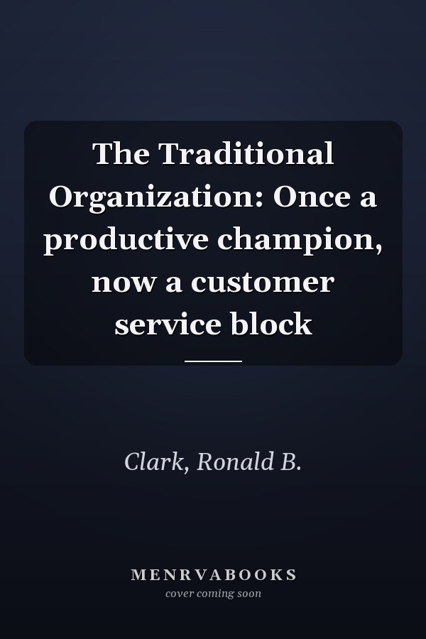 The Traditional Organization: Once a productive champion, now a customer service block