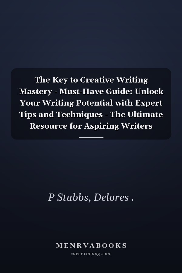 The Key to Creative Writing Mastery - Must-Have Guide: Unlock Your Writing Potential with Expert Tips and Techniques - The Ultimate Resource for Aspiring Writers