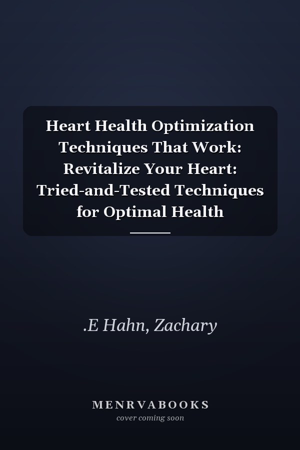 Heart Health Optimization Techniques That Work: Revitalize Your Heart: Tried-and-Tested Techniques for Optimal Health