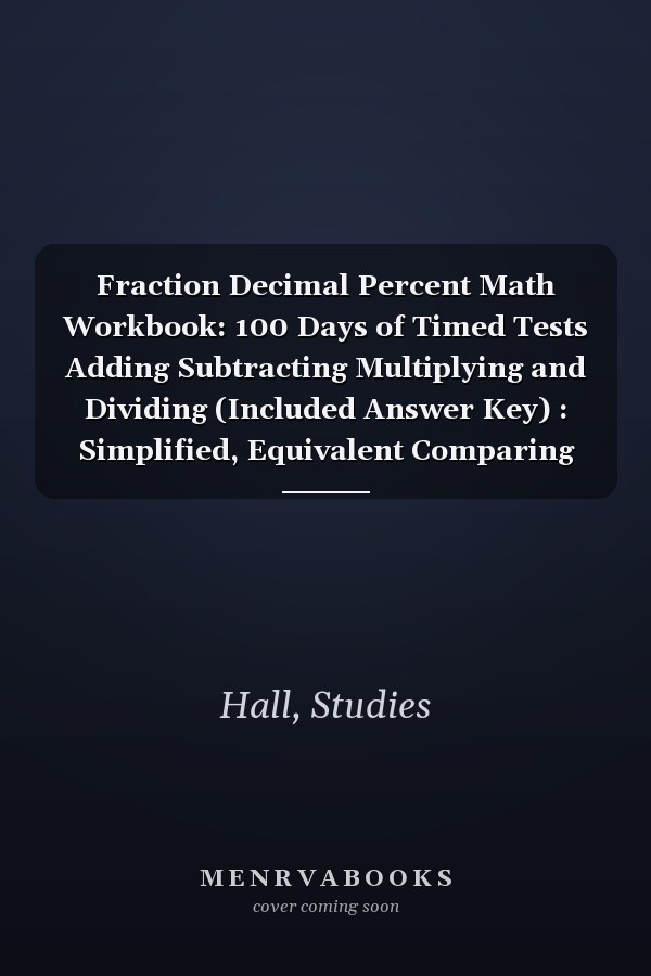 Fraction Decimal Percent Math Workbook: 100 Days of Timed Tests Adding Subtracting Multiplying and Dividing (Included Answer Key) : Simplified, Equivalent Comparing Fractions