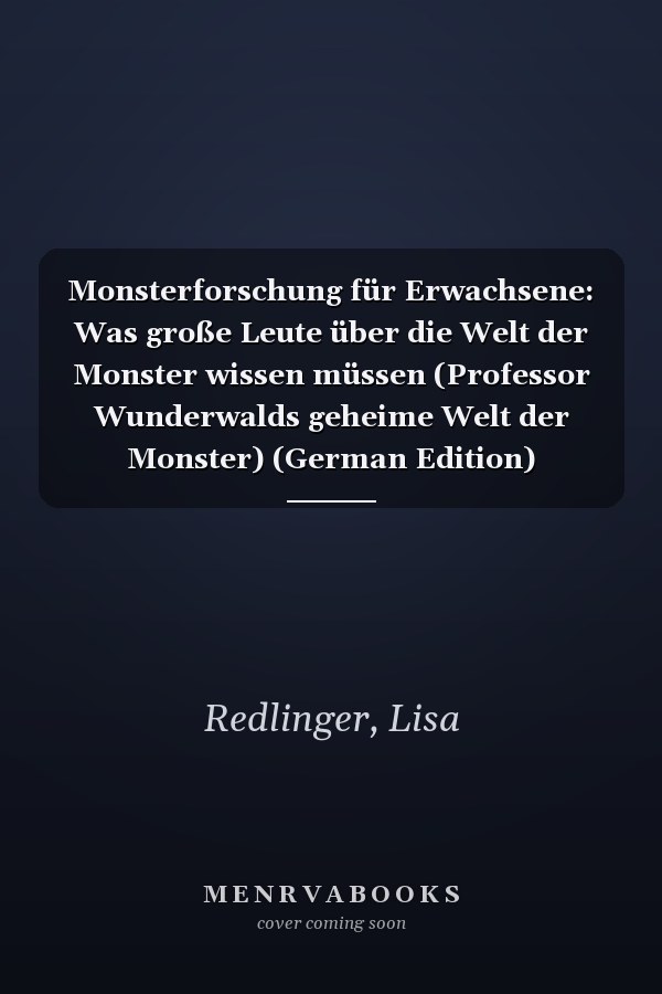 Monsterforschung für Erwachsene: Was große Leute über die Welt der Monster wissen müssen (Professor Wunderwalds geheime Welt der Monster) (German Edition)
