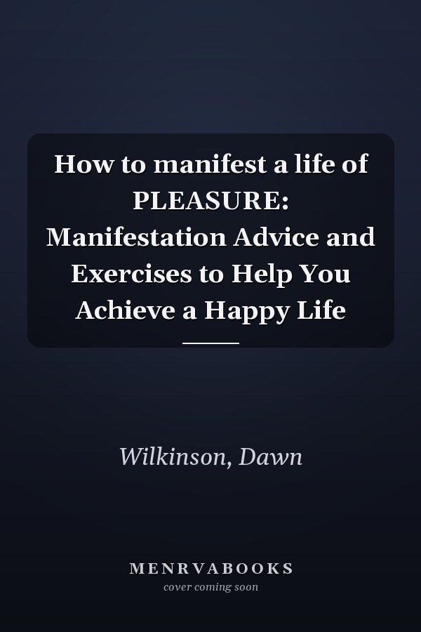 How to manifest a life of PLEASURE: Manifestation Advice and Exercises to Help You Achieve a Happy Life